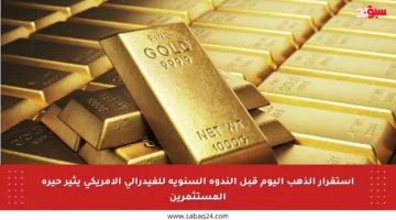 استقرار الذهب اليوم قبل الندوة السنوية للفيدرالي الأمريكي يثير حيرة المستثمرين
